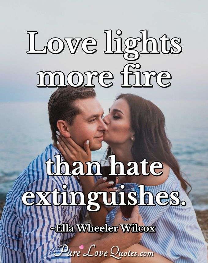 Love lights more fire than hate extinguishes. - Ella Wheeler Wilcox