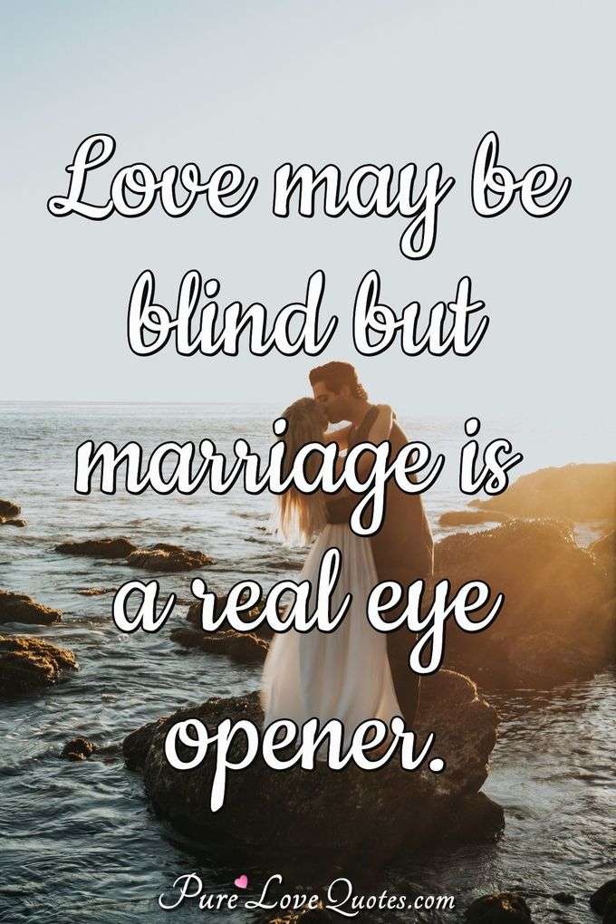 Love may be blind but marriage is a real eye opener. - Anonymous