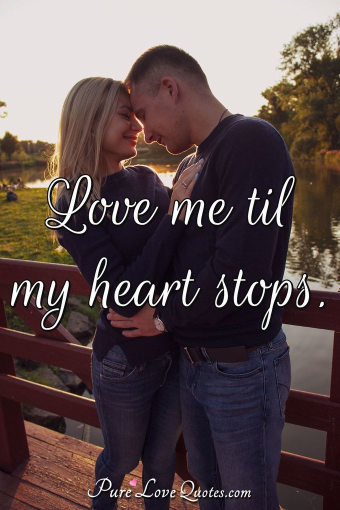 Love me 'til my heart stops. - Anonymous