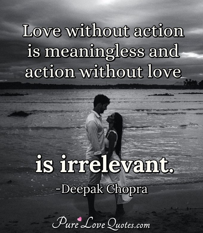 Love without action is meaningless and action without love is irrelevant. - Deepak Chopra