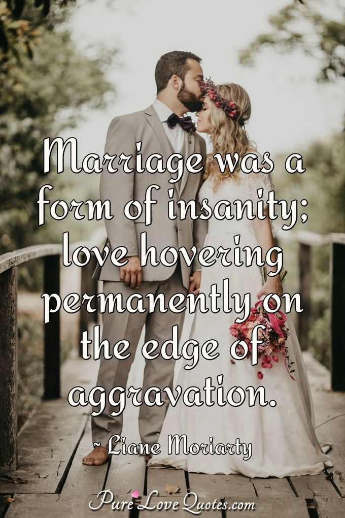 Marriage was a form of insanity; love hovering permanently on the edge of aggravation. - Liane Moriarty