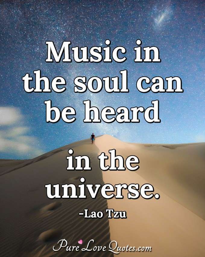 Music in the soul can be heard in the universe. - Lao Tzu
