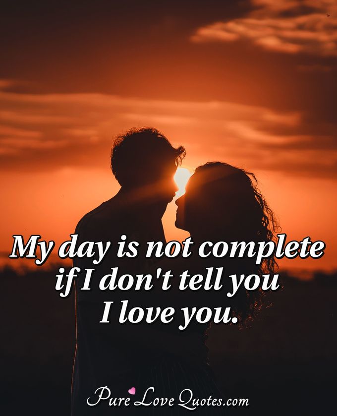 My day is not complete if I don't tell you I love you. - Anonymous