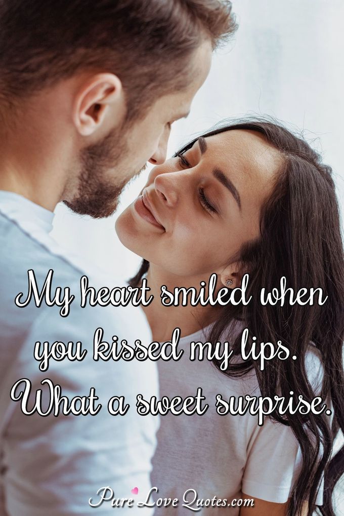 My heart smiled when you kissed my lips. What a sweet surprise. - Anonymous