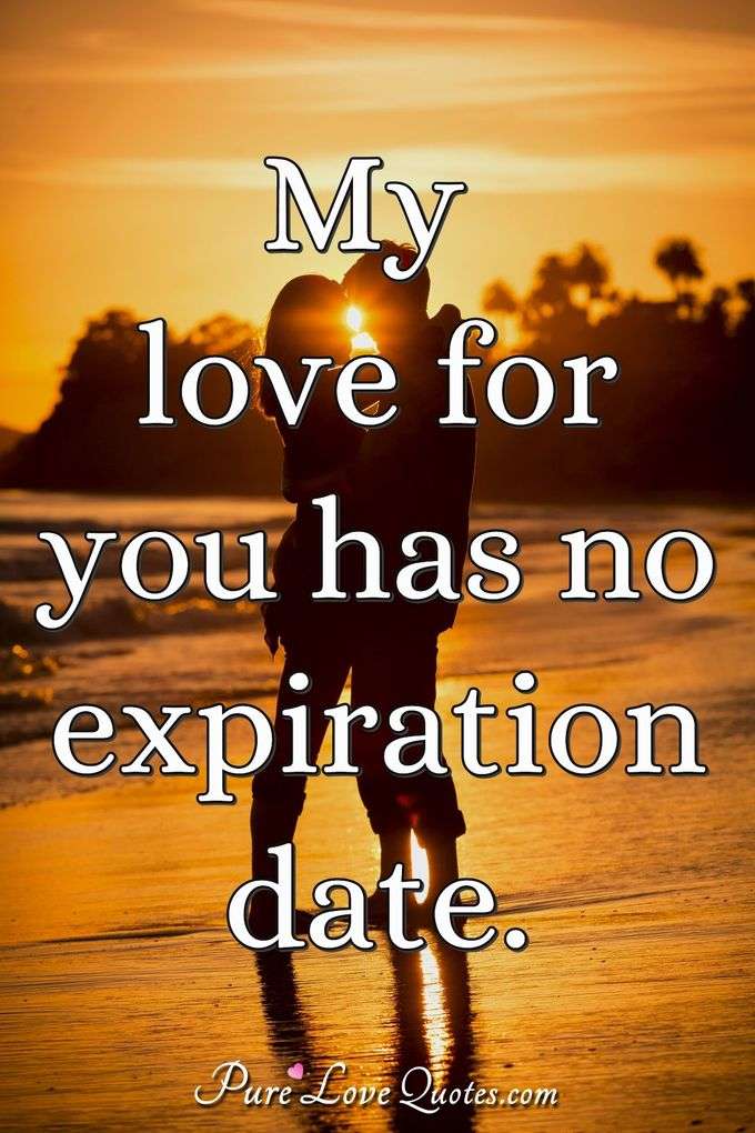 My love for you has no expiration date. - Anonymous