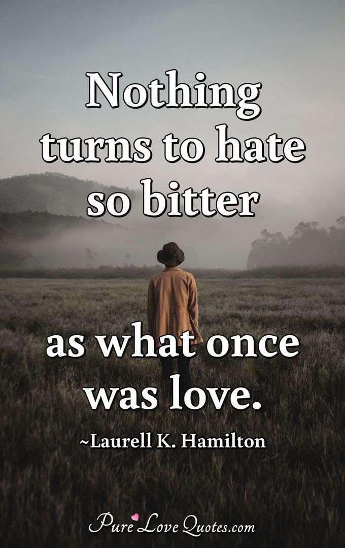 Nothing turns to hate so bitter as what once was love. - Laurell K. Hamilton