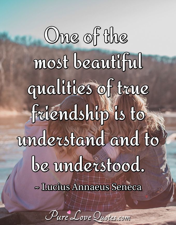 One of the most beautiful qualities of true friendship is to understand and to be understood. - Lucius Annaeus Seneca