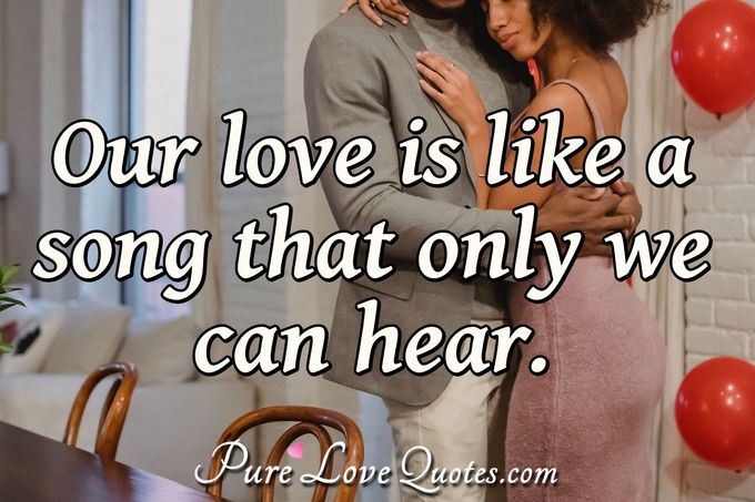 Our love is like a song that only we can hear. - Anonymous