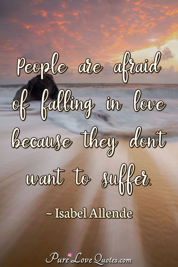 People are afraid of falling in love because they don't want to suffer. - Isabel Allende