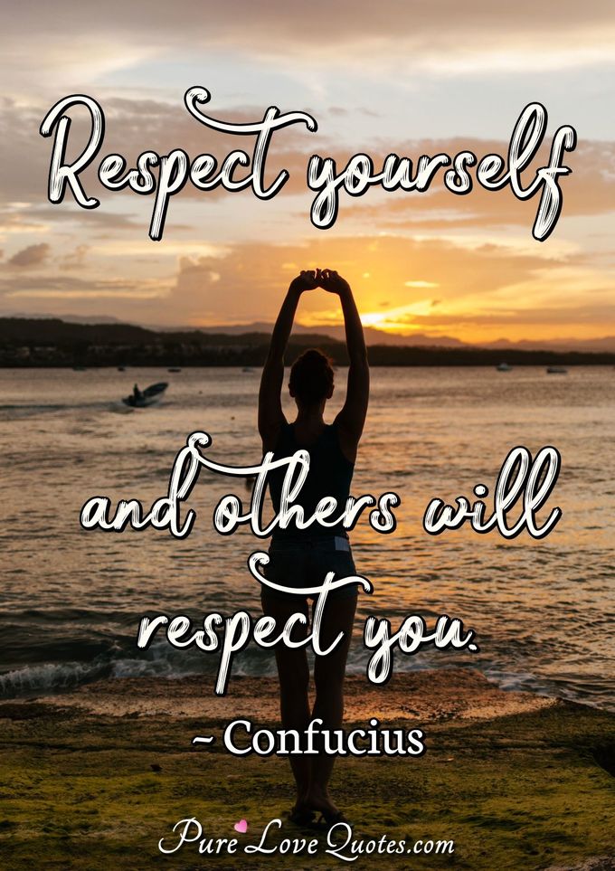 Respect yourself and others will respect you. - Confucius