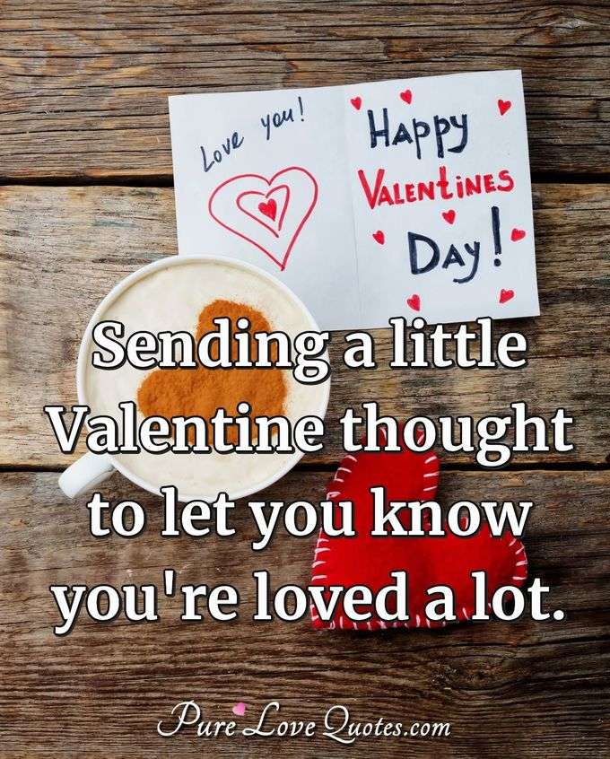 Sending a little Valentine thought to let you know you're loved a lot. - Anonymous