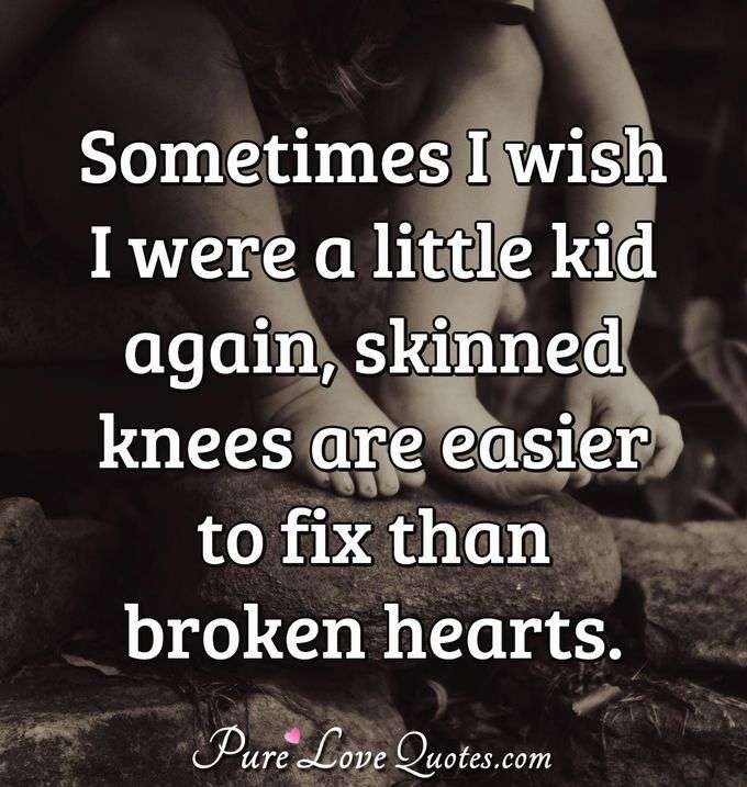 Sometimes I wish I were a little kid again, skinned knees are easier to fix than broken hearts. - Anonymous