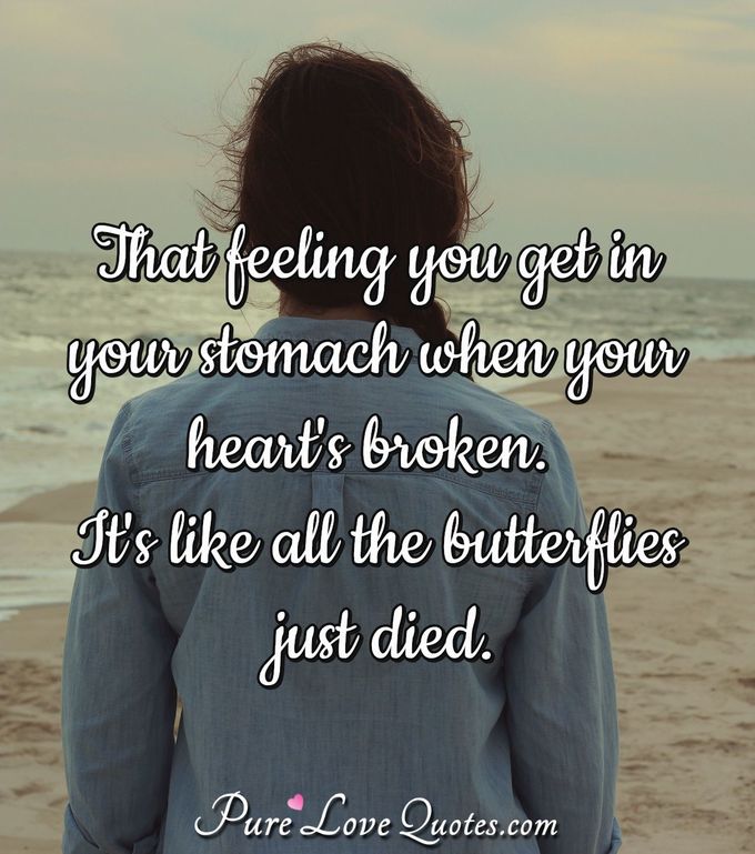 That feeling you get in your stomach when your heart's broken. It's like all the butterflies just died. - Anonymous