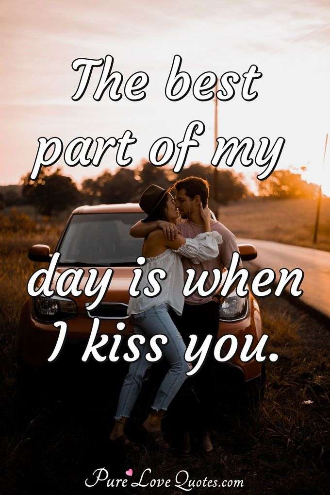The best part of my day is when I kiss you. - Anonymous