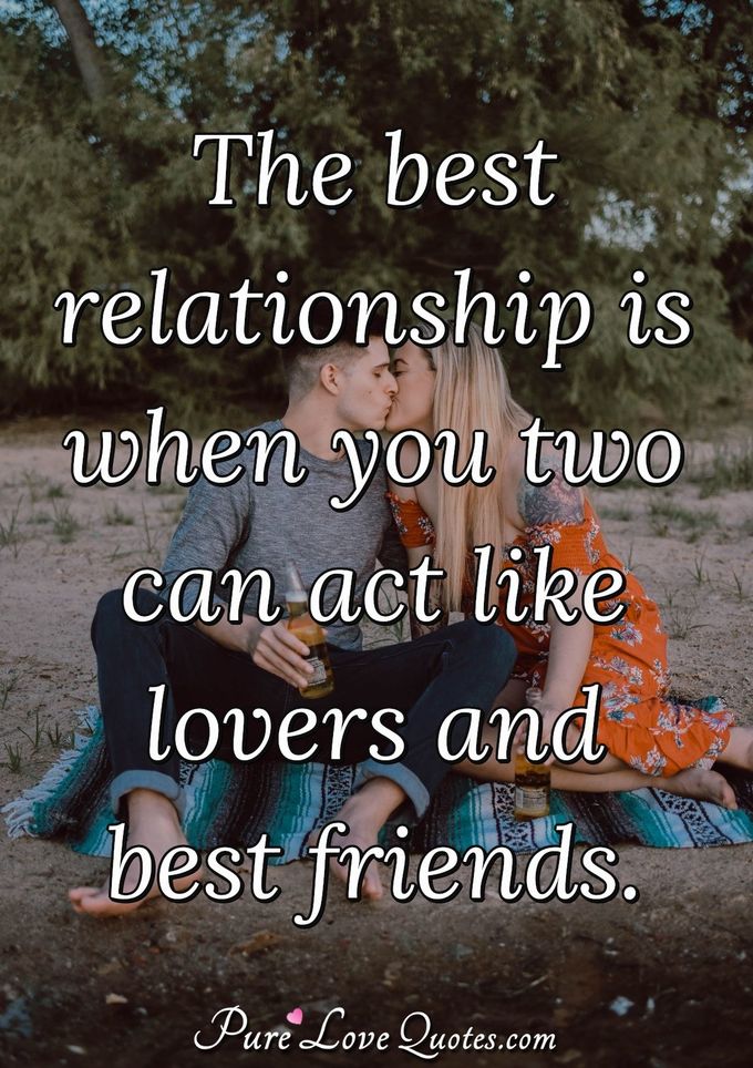 The best relationship is when you two can act like lovers and best friends. - Anonymous