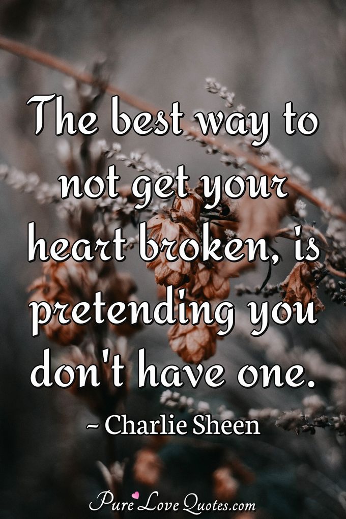 The best way to not get your heart broken, is pretending you don't have one. - Charlie Sheen