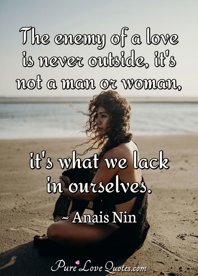 The enemy of a love is never outside, it's not a man or woman, it's what we lack in ourselves. - Anais Nin
