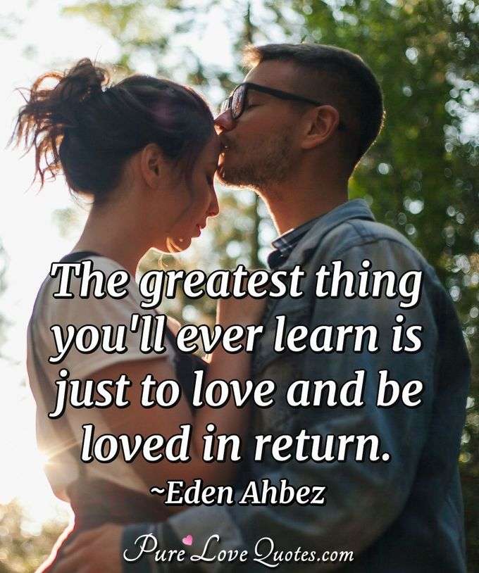 The greatest thing you'll ever learn is just to love and be loved in return. - Eden Ahbez