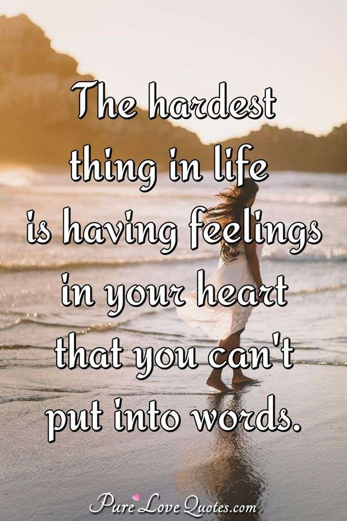 The hardest thing in life is having feelings in your heart that you can't put into words. - PureLoveQuotes.com