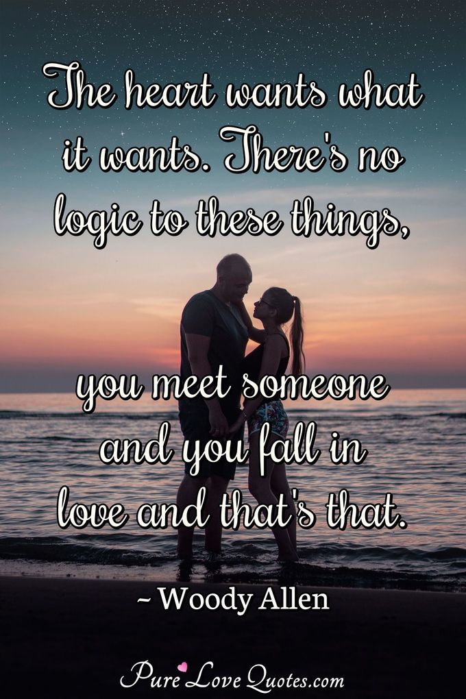 The heart wants what it wants. There's no logic to these things, you meet someone and you fall in love and that's that. - Woody Allen