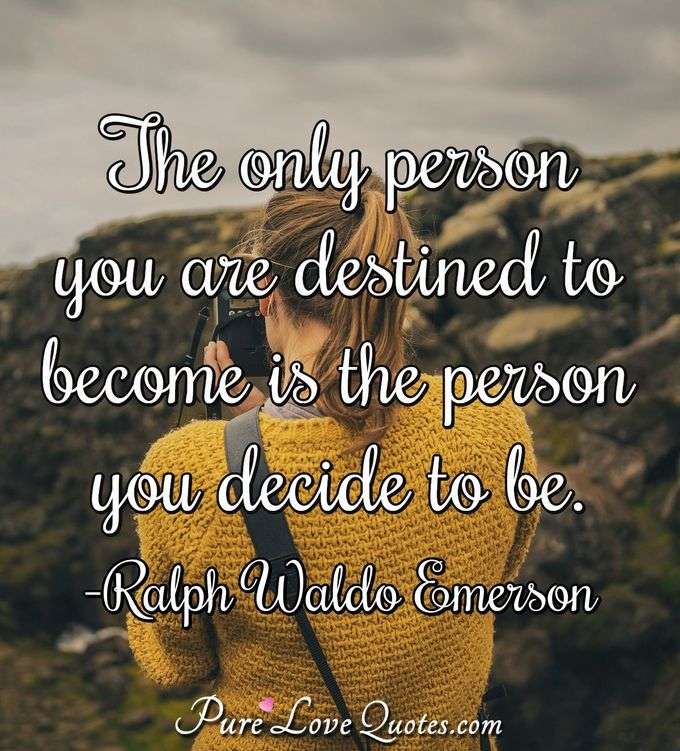 The only person you are destined to become is the person you decide to be. - Ralph Waldo Emerson