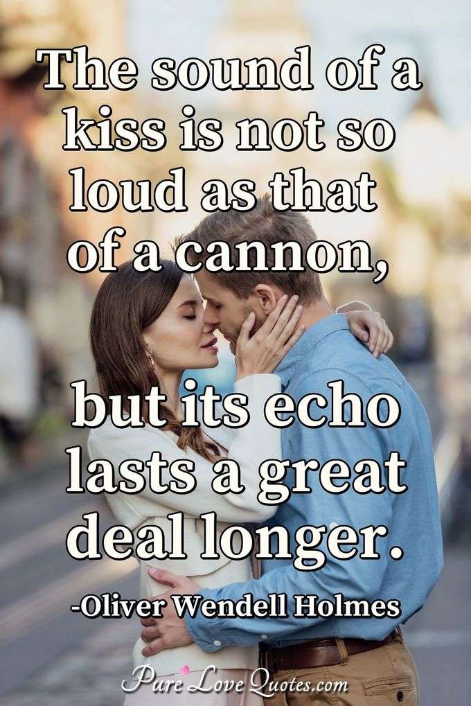 The sound of a kiss is not so loud as that of a cannon, but its echo lasts a great deal longer.