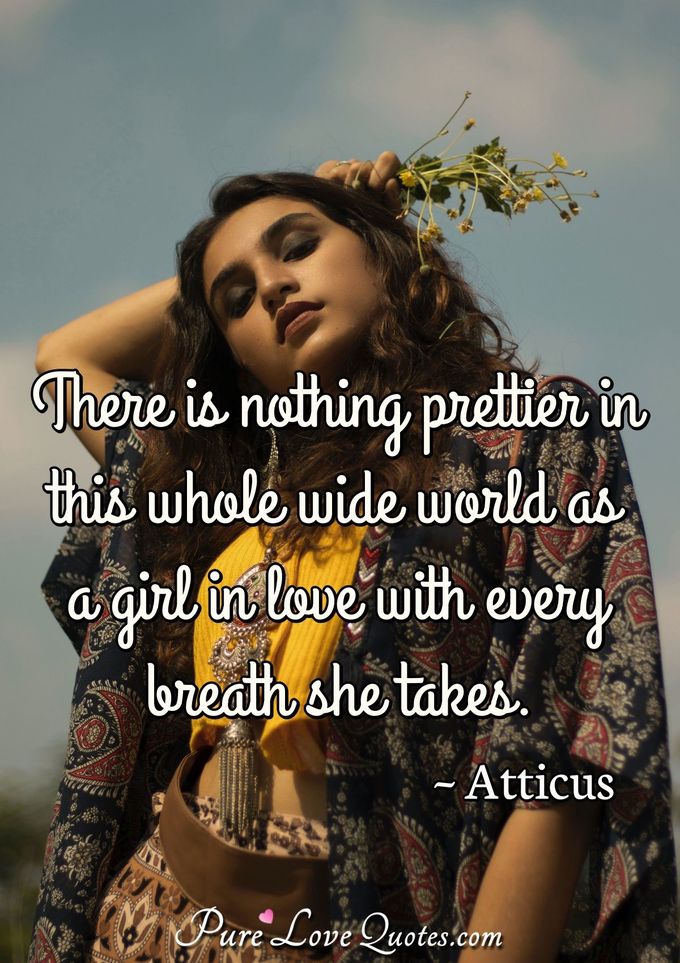 There is nothing prettier in this whole wide world as a girl in love with every breath she takes. - Atticus