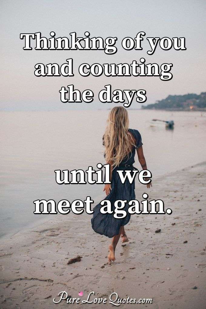 Thinking of you and counting the days until we meet again. - Anonymous