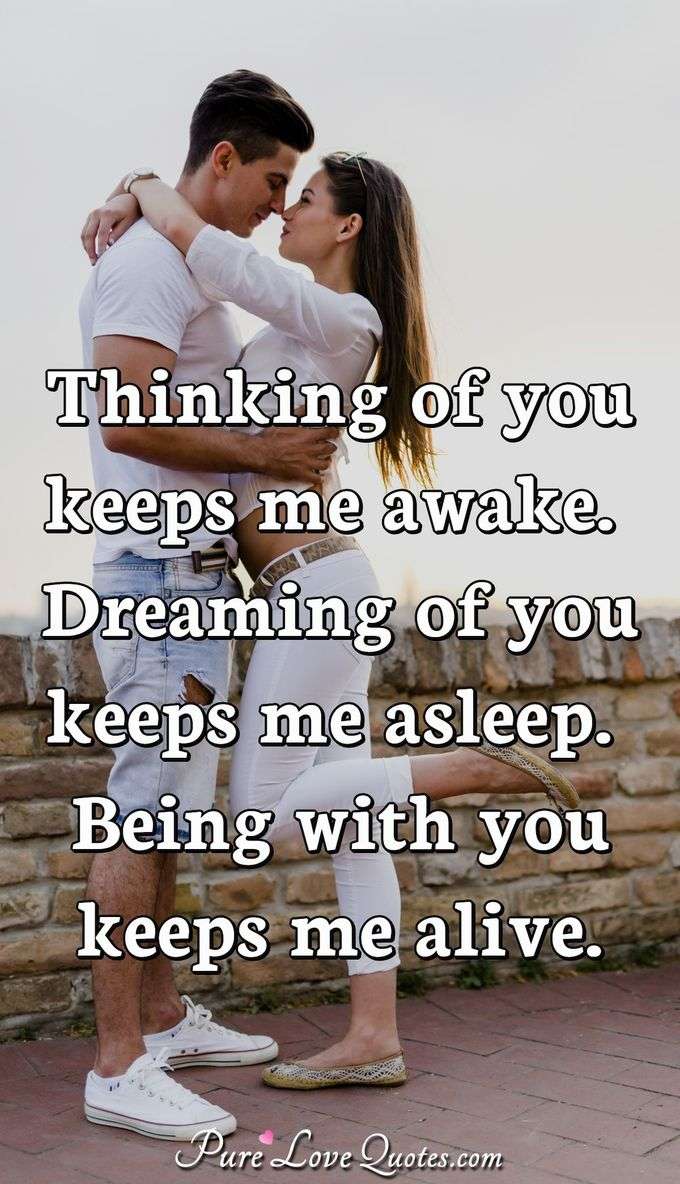 Thinking of you keeps me awake. Dreaming of you keeps me asleep. Being with you keeps me alive. - Anonymous