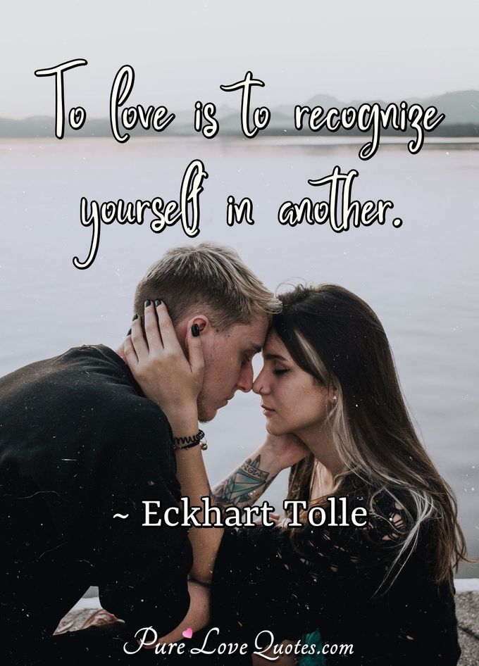 To love is to recognize yourself in another. - Eckhart Tolle