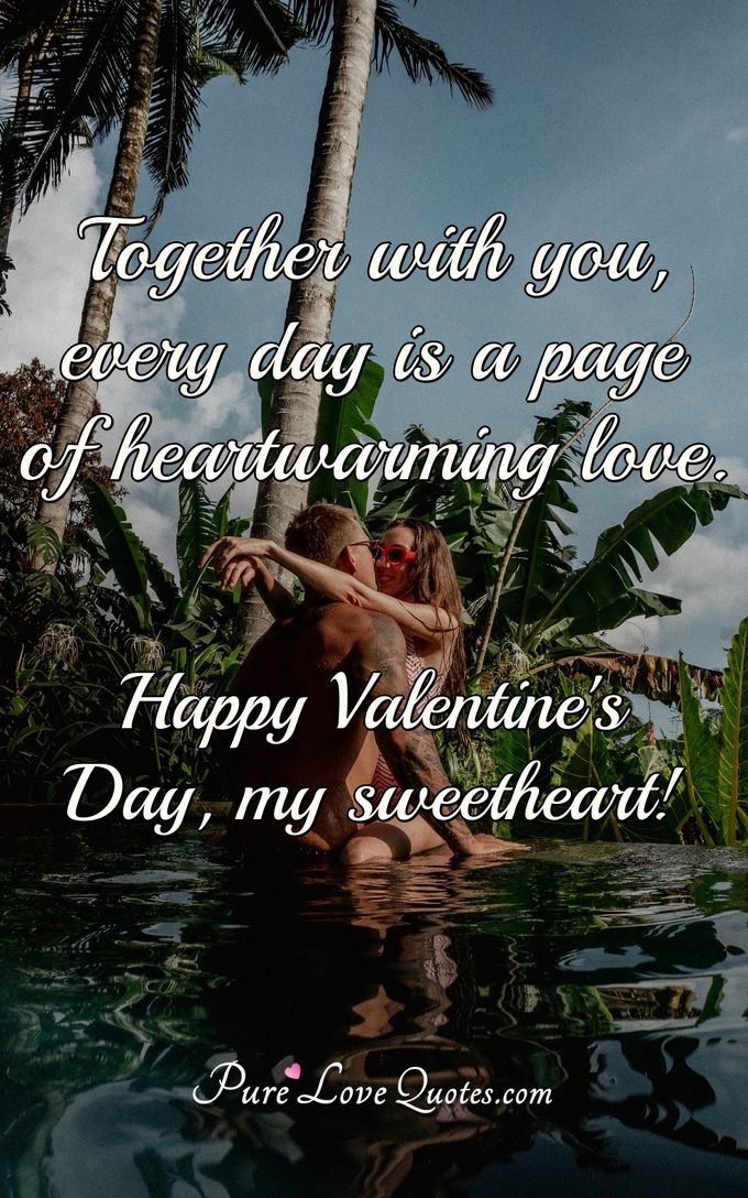 Together with you, every day is a page of heartwarming love. Happy Valentine's Day, my sweetheart! - Anonymous