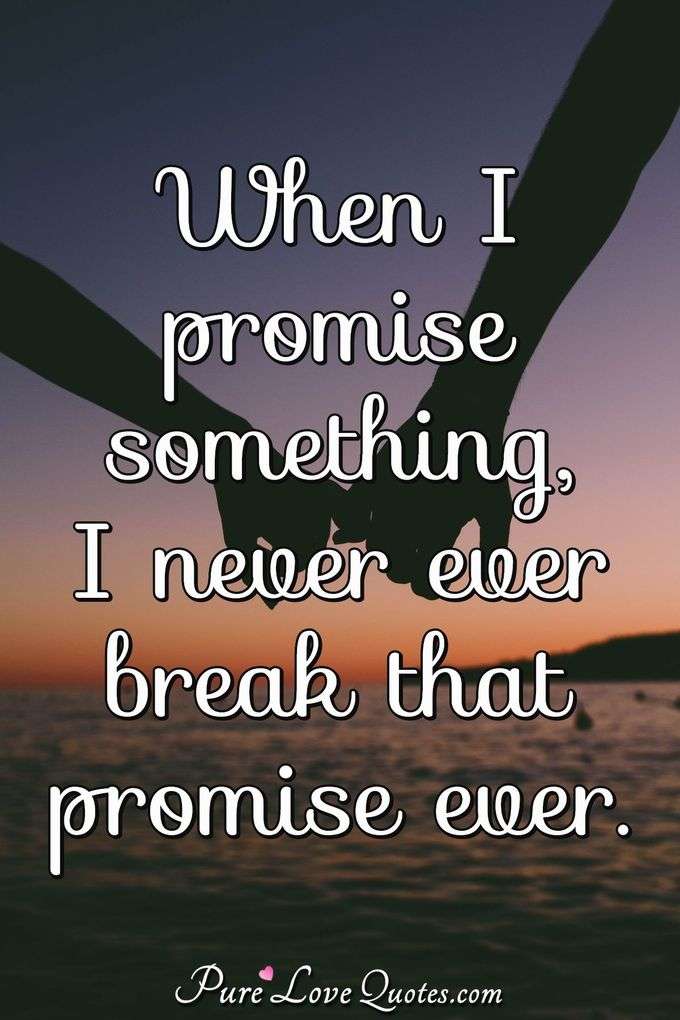 When I promise something, I never ever break that promise ever. - Anonymous