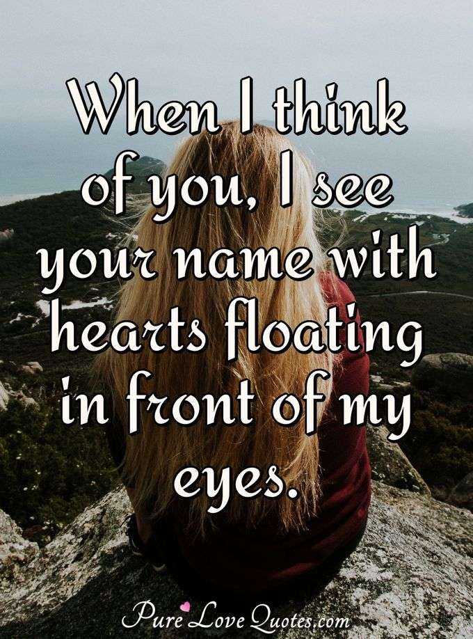 When I think of you, I see your name with hearts floating in front of my eyes. - PureLoveQuotes.com