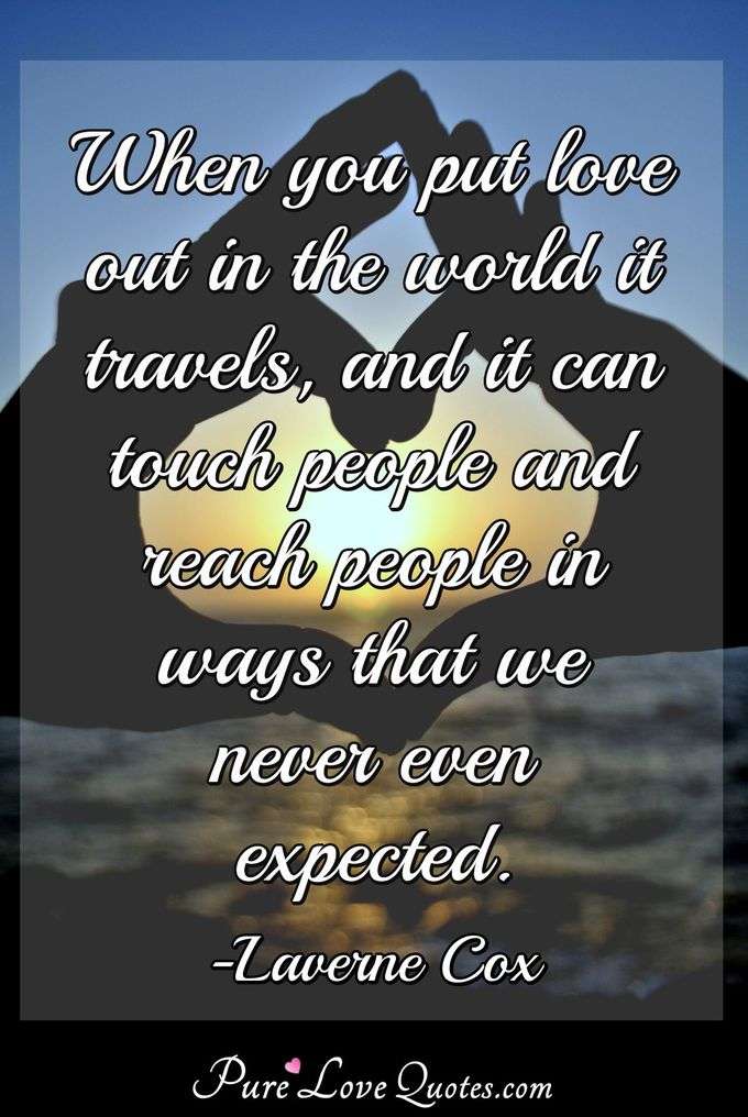 When you put love out in the world it travels, and it can touch people and reach people in ways that we never even expected. - Laverne Cox