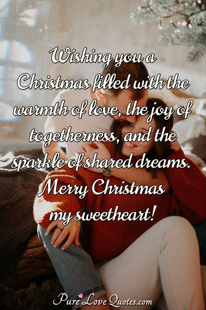 Wishing you a Christmas filled with the warmth of love, the joy of togetherness, and the sparkle of shared dreams. Merry Christmas my sweetheart! - Anonymous