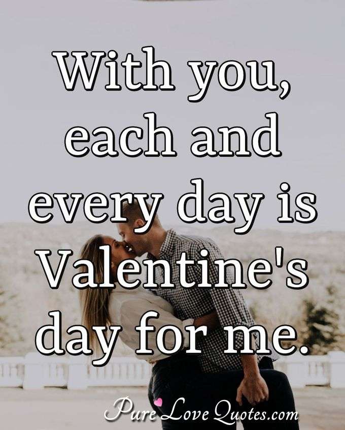 With you, each and every day is Valentine's day for me. - Anonymous
