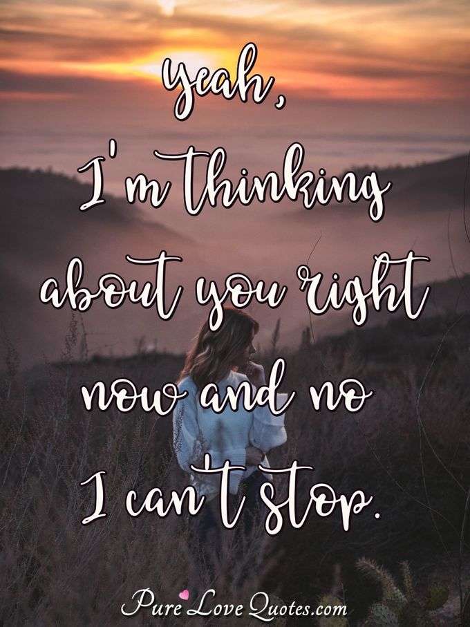 Yeah, I'm thinking about you right now and no I can't stop. - Anonymous