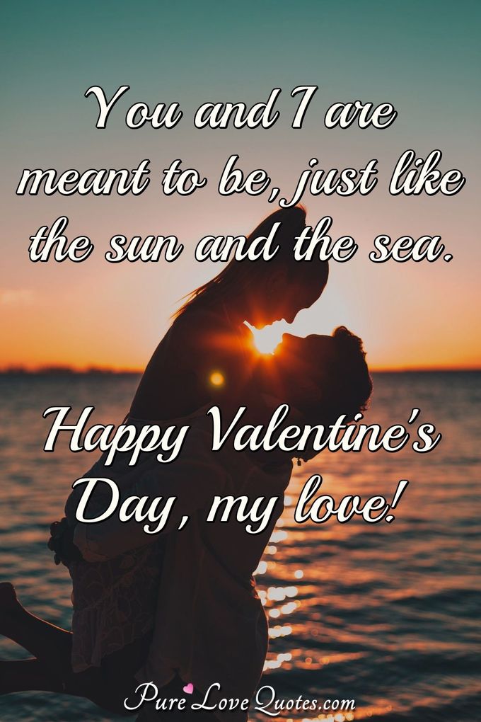 You and I are meant to be, just like the sun and the sea. Happy Valentine's Day, my love! - Anonymous