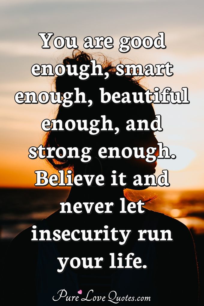 You are good enough, smart enough, beautiful enough, and strong enough. Believe it and never let insecurity run your life. - Anonymous