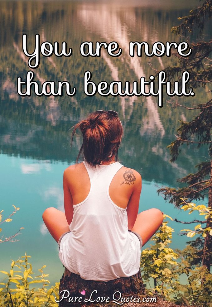 You are more than beautiful. - Anonymous