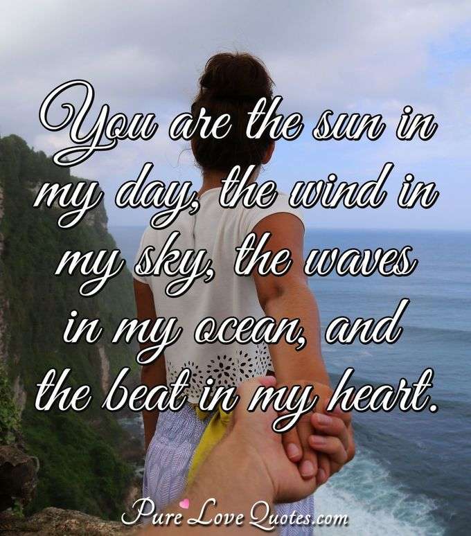 You are the sun in my day, the wind in my sky, the waves in my ocean, and the beat in my heart. - Anonymous