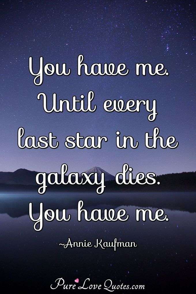 You have me. Until every last star in the galaxy dies. You have me. - Annie Kaufman