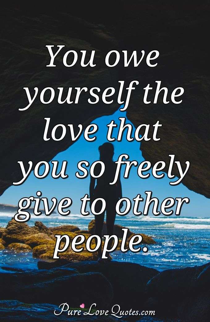 You owe yourself the love that you so freely give to other people. - Anonymous