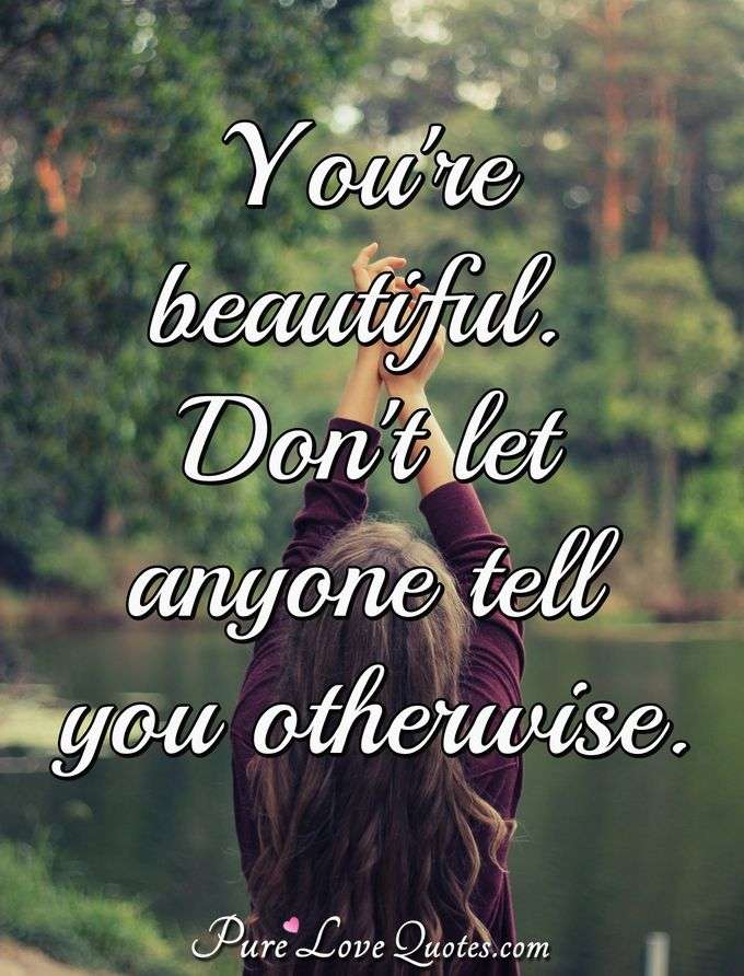 You're beautiful. Don't let anyone tell you otherwise. - Anonymous