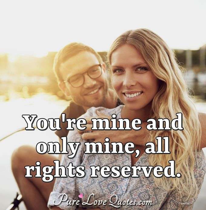 You're mine and only mine, all rights reserved. - Anonymous