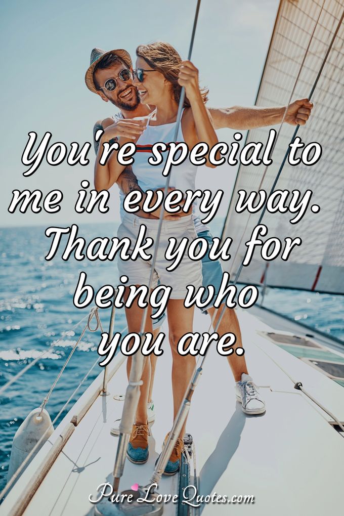 You're special to me in every way. Thank you for being who you are. - Anonymous