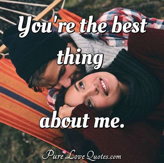 You're the best thing about me. - Anonymous