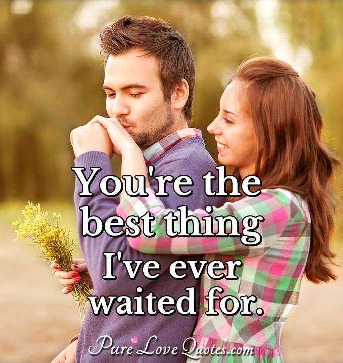 You're the best thing I've ever waited for. - Anonymous