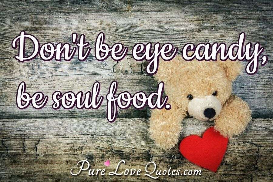 Don't be eye candy, be soul food. PureLoveQuotes