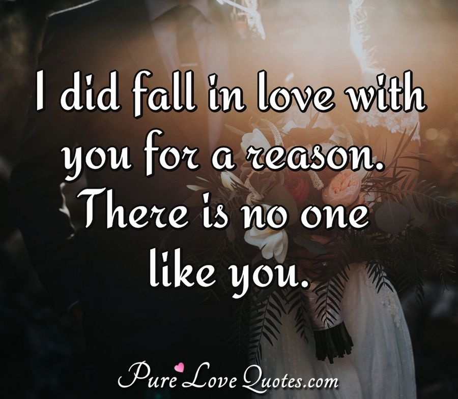 I did fall in love with you for a reason. There is no one like you. - Anonymous